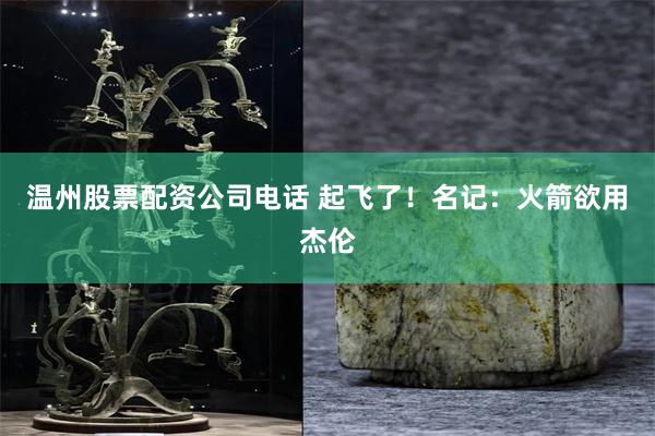 温州股票配资公司电话 起飞了！名记：火箭欲用杰伦