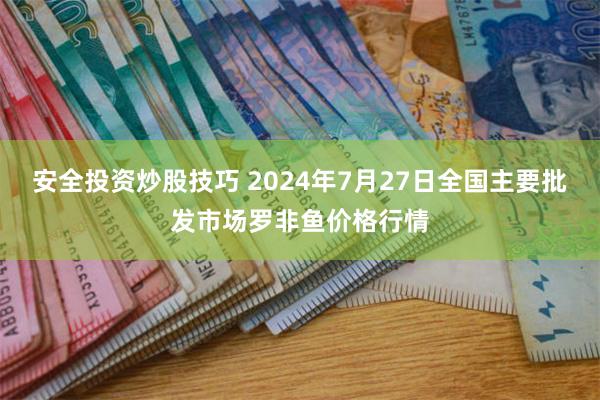 安全投资炒股技巧 2024年7月27日全国主要批发市场罗非鱼价格行情