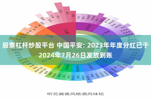 股票杠杆炒股平台 中国平安: 2023年年度分红已于2024年7月26日发放到账