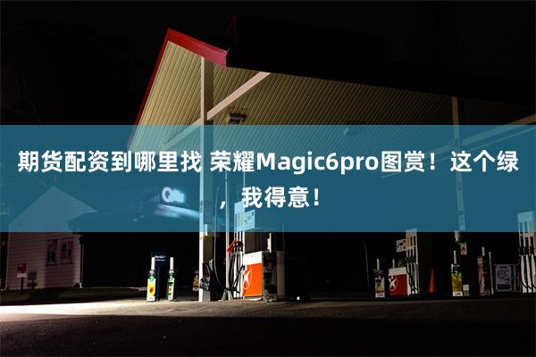 期货配资到哪里找 荣耀Magic6pro图赏！这个绿，我得意！