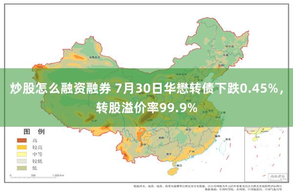 炒股怎么融资融券 7月30日华懋转债下跌0.45%，转股溢价率99.9%