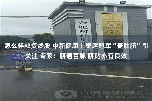 怎么样融资炒股 中新健康丨奥运冠军“盖肚脐”引关注 专家：脐通百脉 脐贴亦有良效