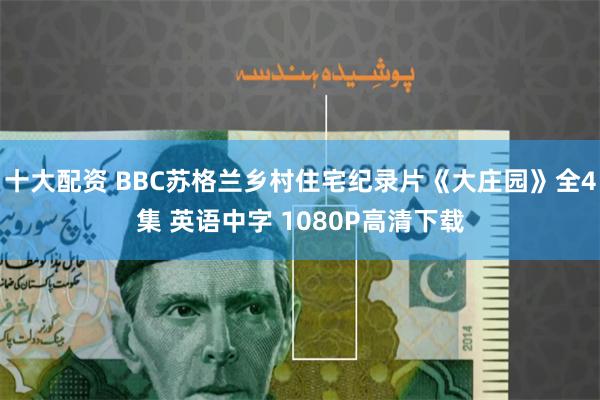 十大配资 BBC苏格兰乡村住宅纪录片《大庄园》全4集 英语中字 1080P高清下载