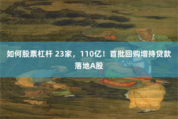 如何股票杠杆 23家，110亿！首批回购增持贷款落地A股