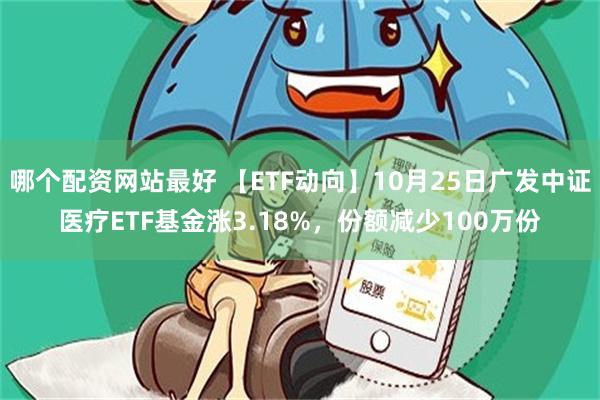 哪个配资网站最好 【ETF动向】10月25日广发中证医疗ETF基金涨3.18%，份额减少100万份