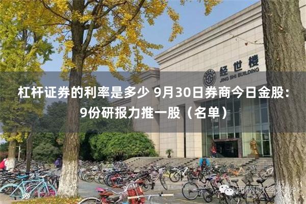 杠杆证券的利率是多少 9月30日券商今日金股：9份研报力推一股（名单）