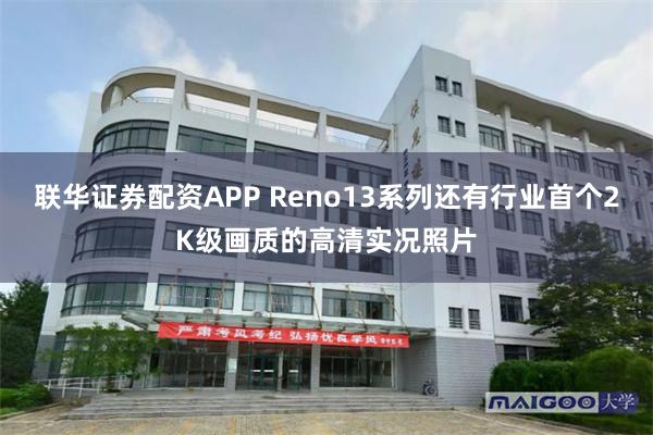 联华证券配资APP Reno13系列还有行业首个2K级画质的高清实况照片