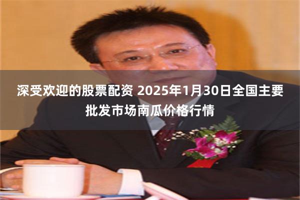 深受欢迎的股票配资 2025年1月30日全国主要批发市场南瓜价格行情