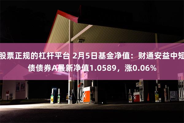 股票正规的杠杆平台 2月5日基金净值：财通安益中短债债券A最新净值1.0589，涨0.06%