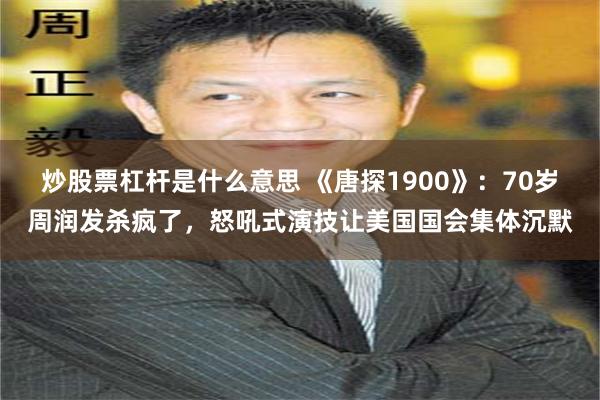 炒股票杠杆是什么意思 《唐探1900》：70岁周润发杀疯了，怒吼式演技让美国国会集体沉默